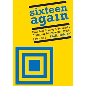 Hanley, Paul Sixteen Again: How Pete Shelley & Buzzcocks Changed Manchester Music (and me) Hanley, Paul Sixteen Again: How Pete Shelley & Buzzcocks Changed Manchester Music (and me)