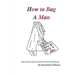 Williams, Nycollette How To Bag A Man: One woman's quest to meet and marry the right man Williams, Nycollette How To Bag A Man: One woman's quest to meet and marry the right man