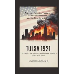 A.Rosario, Calvin Tulsa 1921: The Tulsa Race Massacre and the Destruction of Black Wall Street: America’s Forgotten Tragedy, the Rise of Greenwood, and the Fight for Justice A.Rosario, Calvin Tulsa 1921: The Tulsa Race Massacre and the Destruction of Black Wall Street: America’s Forgotten Tragedy, the Rise of Greenwood, and the Fight for Justice