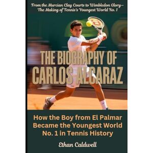 Caldwell, Ethan The Biography of Carlos Alcaraz: How the Boy from El Palmar Became the Youngest World No. 1 in Tennis History Caldwell, Ethan The Biography of Carlos Alcaraz: How the Boy from El Palmar Became the Youngest World No. 1 in Tennis History