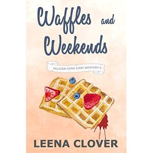 Clover, Leena Waffles and Weekends: A Cozy Murder Mystery (Pelican Cove Cozy Mystery Series) Clover, Leena Waffles and Weekends: A Cozy Murder Mystery (Pelican Cove Cozy Mystery Series)
