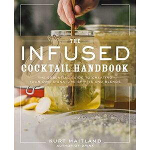 Maitland, Kurt The Infused Cocktail Handbook: The Essential Guide to Creating Your Own Signature Spirits, Blends, and Infusions Maitland, Kurt The Infused Cocktail Handbook: The Essential Guide to Creating Your Own Signature Spirits, Blends, and Infusions