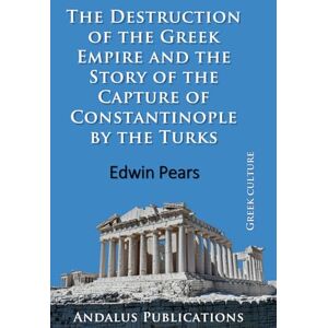 Pears, Edwin The Destruction of the Greek Empire and the Story of the Capture of Constantinople by the Turks Pears, Edwin The Destruction of the Greek Empire and the Story of the Capture of Constantinople by the Turks