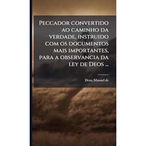 Deus, Manuel De Peccador convertido ao caminho da verdade, instruido com os documentos mais importantes, para a observancia da ley de Deos ... Deus, Manuel De Peccador convertido ao caminho da verdade, instruido com os documentos mais importantes, para a observancia da ley de Deos ...