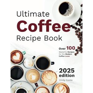 Cooke, Emily Ultimate Coffee Recipe Book: Over 100+ Masterful Recipes for the Modern Coffee Lover Full Color Edition Cooke, Emily Ultimate Coffee Recipe Book: Over 100+ Masterful Recipes for the Modern Coffee Lover Full Color Edition