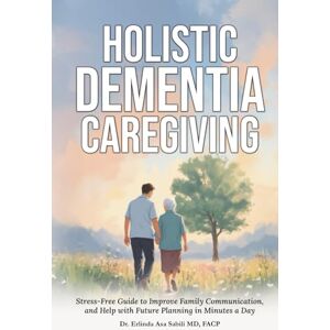 Sabili, Erlinda ASA Holistic Dementia Caregiving: Stress-Free Guide to Improve Family Communication, and Help with Future Planning in Minutes Sabili, Erlinda ASA Holistic Dementia Caregiving: Stress-Free Guide to Improve Family Communication, and Help with Future Planning in Minutes