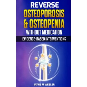 Wesler, Jayne M Reverse Osteoporosis & Osteopenia Without Medication: Evidence-Based Interventions Wesler, Jayne M Reverse Osteoporosis & Osteopenia Without Medication: Evidence-Based Interventions