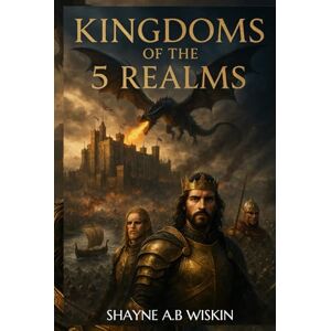 Wiskin, Shayne A.B The Kingdoms Of The 5 Realms: The chronicles of the enchanted kingdoms Wiskin, Shayne A.B The Kingdoms Of The 5 Realms: The chronicles of the enchanted kingdoms