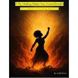 Brown, Linda A If My Healing Makes You Uncomfortable: That Is a Reflection of Your Denial, Not My Truth Brown, Linda A If My Healing Makes You Uncomfortable: That Is a Reflection of Your Denial, Not My Truth