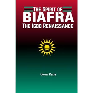 ESSIA, UWEM THE SPIRIT OF BIAFRA: The Igbo Renaissance: 6 (The Nigerian Political Economy: History, Structure, and Pathways to Development) ESSIA, UWEM THE SPIRIT OF BIAFRA: The Igbo Renaissance: 6 (The Nigerian Political Economy: History, Structure, and Pathways to Development)