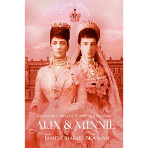 Noonan, James-Charles ALIX & MINNIE: A Royal Trilogy – Book Two: Adventure, Wealth, Power and Scandal Noonan, James-Charles ALIX & MINNIE: A Royal Trilogy – Book Two: Adventure, Wealth, Power and Scandal