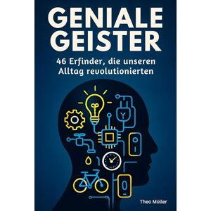Müller, Theo Geniale Geister: 46 Erfinder, die unseren Alltag revolutionierten Müller, Theo Geniale Geister: 46 Erfinder, die unseren Alltag revolutionierten