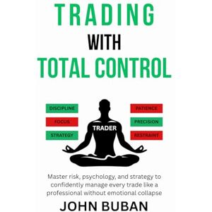 Buban, John Trading With Total Control: Master risk, psychology, and strategy to confidently manage every trade like a professional without emotional collapse Buban, John Trading With Total Control: Master risk, psychology, and strategy to confidently manage every trade like a professional without emotional collapse