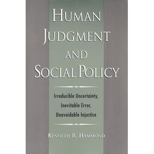 Hammond, Kenneth R. Human Judgment and Social Policy: Irreducible Uncertainty, Inevitable Error, Unavoidable Injustice Hammond, Kenneth R. Human Judgment and Social Policy: Irreducible Uncertainty, Inevitable Error, Unavoidable Injustice