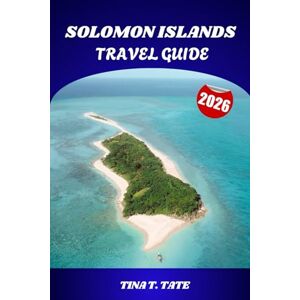 Tate, Tina T. SOLOMON ISLANDS TRAVEL GUIDE 2026: Explore Pristine Islands, Ancient Cultures, WWII History, and Breathtaking Marine Adventures Across the South Pacific Tate, Tina T. SOLOMON ISLANDS TRAVEL GUIDE 2026: Explore Pristine Islands, Ancient Cultures, WWII History, and Breathtaking Marine Adventures Across the South Pacific
