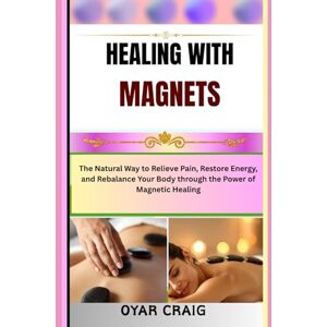 CRAIG, OYAR HEALING WITH MAGNETS: The Natural Way to Relieve Pain, Restore Energy, and Rebalance Your Body through the Power of Magnetic Healing CRAIG, OYAR HEALING WITH MAGNETS: The Natural Way to Relieve Pain, Restore Energy, and Rebalance Your Body through the Power of Magnetic Healing