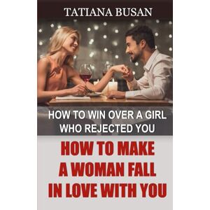 Busan, Tatiana How to Make a Woman Fall in Love with You: How to Make a Girl Become Obsessed with You; How a Woman Falls in Love; How to Make a Woman Interested in You Busan, Tatiana How to Make a Woman Fall in Love with You: How to Make a Girl Become Obsessed with You; How a Woman Falls in Love; How to Make a Woman Interested in You