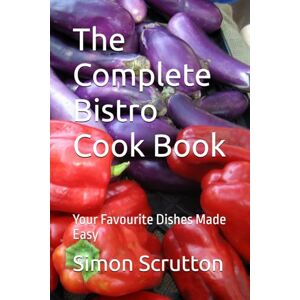 Scrutton, Simon The Complete Bistro Cook Book: Your Favourite Dishes Made Easy Scrutton, Simon The Complete Bistro Cook Book: Your Favourite Dishes Made Easy