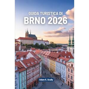 Scully, Adam K. GUIDA TURISTICA DI BRNO 2026: Esplora la ricca storia e il fascino moderno della Repubblica Ceca Scully, Adam K. GUIDA TURISTICA DI BRNO 2026: Esplora la ricca storia e il fascino moderno della Repubblica Ceca