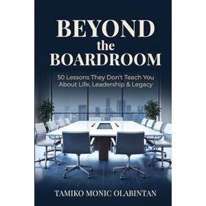 Olabintan, Tamiko Monic BEYOND THE BOARDROOM: 50 Lessons They Don’t Teach You About Life, Leadership & Legacy Olabintan, Tamiko Monic BEYOND THE BOARDROOM: 50 Lessons They Don’t Teach You About Life, Leadership & Legacy