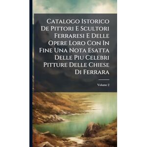 Anonymous Catalogo Istorico De Pittori E Scultori Ferraresi E Delle Opere Loro Con In Fine Una Nota Esatta Delle Piu Celebri Pitture Delle Chiese Di Ferrara Anonymous Catalogo Istorico De Pittori E Scultori Ferraresi E Delle Opere Loro Con In Fine Una Nota Esatta Delle Piu Celebri Pitture Delle Chiese Di Ferrara