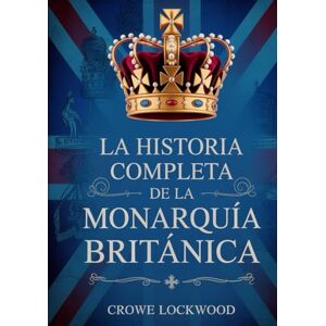 LOCKWOOD, CROWE La historia completa de la monarquía británica LOCKWOOD, CROWE La historia completa de la monarquía británica