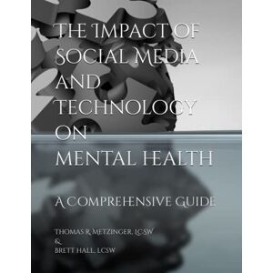 Metzinger, Thomas Raymond The Impact of Social Media and Technology on Mental Health: A Comprehensive Guide Metzinger, Thomas Raymond The Impact of Social Media and Technology on Mental Health: A Comprehensive Guide