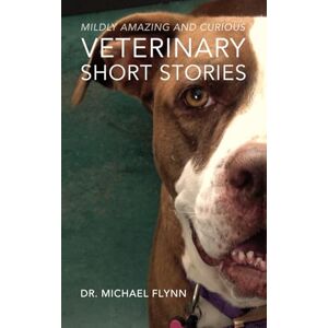 Flynn, Dr. Michael Mildly Amazing and Curious Veterinary Short Stories Flynn, Dr. Michael Mildly Amazing and Curious Veterinary Short Stories