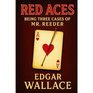 Wallace, Edgar Red Aces: Being Three Cases of Mr. Reeder: Twisting tales of classic British crime featuring a sharp-witted government investigator solving deadly secrets, cons, and criminal intrigues Wallace, Edgar Red Aces: Being Three Cases of Mr. Reeder: Twisting tales of classic British crime featuring a sharp-witted government investigator solving deadly secrets, cons, and criminal intrigues