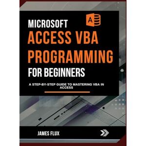 Flux, James Microsoft Access VBA Programming for Beginners: A Step-by-Step Guide to Mastering VBA in Access (Mastering Microsoft 365 Essentials) Flux, James Microsoft Access VBA Programming for Beginners: A Step-by-Step Guide to Mastering VBA in Access (Mastering Microsoft 365 Essentials)