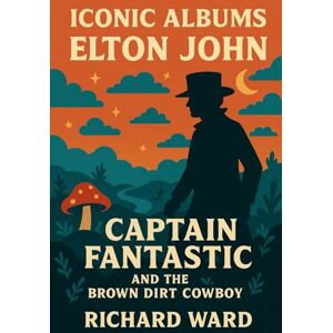 Ward, Richard Iconic Albums Elton John Captain Fantastic and the Brown Dirt Cowboy Ward, Richard Iconic Albums Elton John Captain Fantastic and the Brown Dirt Cowboy