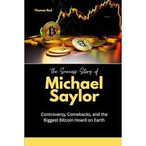 Red, Thomas The Success Story of Michael Saylor: Controversy, Comebacks, and the Biggest Bitcoin Hoard on Earth Red, Thomas The Success Story of Michael Saylor: Controversy, Comebacks, and the Biggest Bitcoin Hoard on Earth
