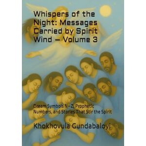Gundabaloyi, Khokhovula Whispers of the Night: Messages Carried by Spirit Wind – Volume 3: Dream Symbols N–Z, Prophetic Numbers, and Stories That Stir the Spirit Gundabaloyi, Khokhovula Whispers of the Night: Messages Carried by Spirit Wind – Volume 3: Dream Symbols N–Z, Prophetic Numbers, and Stories That Stir the Spirit