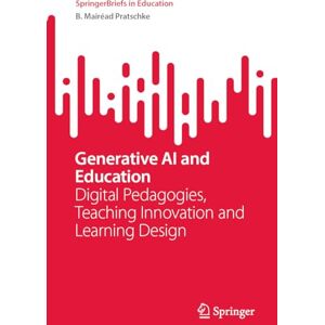 Pratschke, B. Mairéad Generative AI and Education: Digital Pedagogies, Teaching Innovation and Learning Design (SpringerBriefs in Education) Pratschke, B. Mairéad Generative AI and Education: Digital Pedagogies, Teaching Innovation and Learning Design (SpringerBriefs in Education)