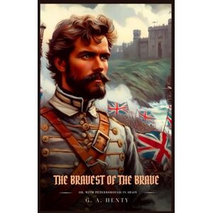 Henty, G. A. THE BRAVEST OF THE BRAVE: Or, With Peterborough In Spain : Illustrated Edition Henty, G. A. THE BRAVEST OF THE BRAVE: Or, With Peterborough In Spain : Illustrated Edition