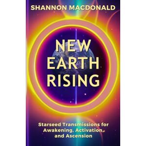 MacDonald, Shannon New Earth Rising: Starseed Transmissions for Awakening, Activation, and Ascension MacDonald, Shannon New Earth Rising: Starseed Transmissions for Awakening, Activation, and Ascension