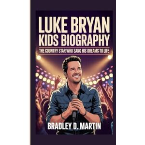 D. Martin, Bradley LUKE BRYAN KIDS BIOGRAPHY: The Country Star Who Sang His Dreams to Life D. Martin, Bradley LUKE BRYAN KIDS BIOGRAPHY: The Country Star Who Sang His Dreams to Life