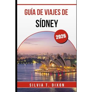 DIXON, SILVIA T. GUÍA DE VIAJES DE SÍDNEY 2026: Explora las mejores atracciones, consejos locales y excursiones de un día inolvidables. DIXON, SILVIA T. GUÍA DE VIAJES DE SÍDNEY 2026: Explora las mejores atracciones, consejos locales y excursiones de un día inolvidables.