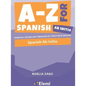 Noelia Zago A-Z for Spanish ab initio Essential vocabulary organized by topic for IB Diploma (A-Z for IB Diploma) Noelia Zago A-Z for Spanish ab initio Essential vocabulary organized by topic for IB Diploma (A-Z for IB Diploma)