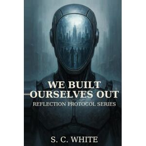 White, S. C. We Built Ourselves Out (Reflection Protocol) White, S. C. We Built Ourselves Out (Reflection Protocol)
