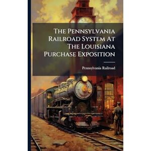 Railroad, Pennsylvania The Pennsylvania Railroad System At The Louisiana Purchase Exposition Railroad, Pennsylvania The Pennsylvania Railroad System At The Louisiana Purchase Exposition