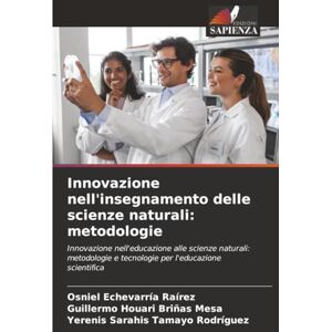 Echevarría Raírez, Osniel Innovazione nell'insegnamento delle scienze naturali: metodologie: Innovazione nell'educazione alle scienze naturali: metodologie e tecnologie per l'educazione scientifica Echevarría Raírez, Osniel Innovazione nell'insegnamento delle scienze naturali: metodologie: Innovazione nell'educazione alle scienze naturali: metodologie e tecnologie per l'educazione scientifica