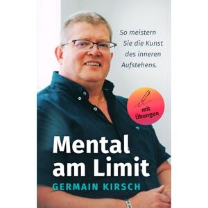 Kirsch, Germain Mental am Limit: So meistern Sie die Kunst des inneren Aufstehens Kirsch, Germain Mental am Limit: So meistern Sie die Kunst des inneren Aufstehens