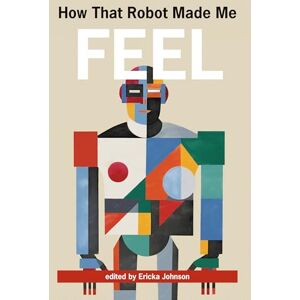 Johnson, Ericka How That Robot Made Me Feel Johnson, Ericka How That Robot Made Me Feel