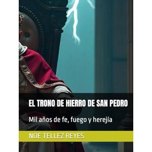 TELLEZ REYES, NOE EL TRONO DE HIERRO DE SAN PEDRO: Mil años de fe, fuego y herejía TELLEZ REYES, NOE EL TRONO DE HIERRO DE SAN PEDRO: Mil años de fe, fuego y herejía
