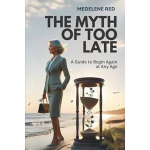 Red, Medelene The Myth of Too Late: A Guide to Begin Again at Any Age Red, Medelene The Myth of Too Late: A Guide to Begin Again at Any Age