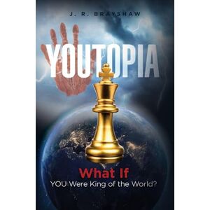 Brayshaw, J R YOUTopia: What If YOU Were King of the World? Brayshaw, J R YOUTopia: What If YOU Were King of the World?
