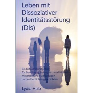 Hale, Lydia Leben mit dissoziativer Identitätsstörung (DIS): Ein Selbsthilferatgeber für Bewältigung, Heilung und ein erfülltes Leben mit praktischen Werkzeugen und authentischen Geschichten Hale, Lydia Leben mit dissoziativer Identitätsstörung (DIS): Ein Selbsthilferatgeber für Bewältigung, Heilung und ein erfülltes Leben mit praktischen Werkzeugen und authentischen Geschichten