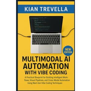 TREVELLA, KIAN Multimodal AI Automation with Vibe Coding: A Practical Blueprint for Building Intelligent Workflows, Visual Pipelines, and Cross-Modal Automation Using Next-Gen Vibe Coding Techniques TREVELLA, KIAN Multimodal AI Automation with Vibe Coding: A Practical Blueprint for Building Intelligent Workflows, Visual Pipelines, and Cross-Modal Automation Using Next-Gen Vibe Coding Techniques