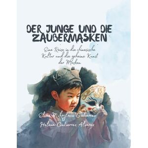 Gutiérrez Alvarez, Helena Der Junge und die Zaubermasken: Eine Reise in die chinesische Kultur und die geheime Kunst der Masken Gutiérrez Alvarez, Helena Der Junge und die Zaubermasken: Eine Reise in die chinesische Kultur und die geheime Kunst der Masken